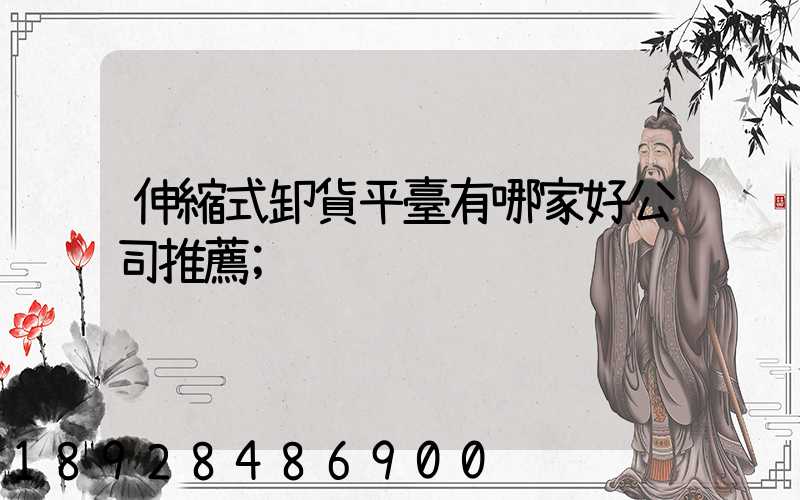 伸縮式卸貨平臺有哪家好公司推薦