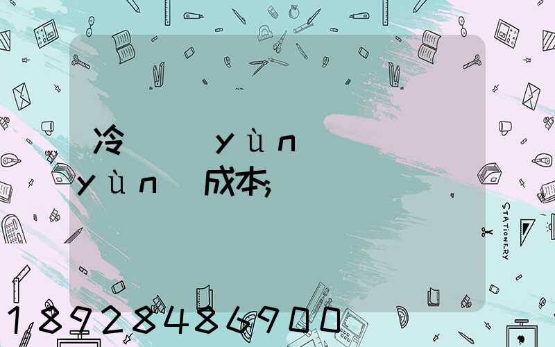 冷鏈運(yùn)輸陸運(yùn)成本
