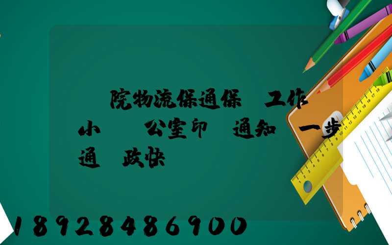 國務院物流保通保暢工作領導小組辦公室印發通知進一步暢通郵政快遞...