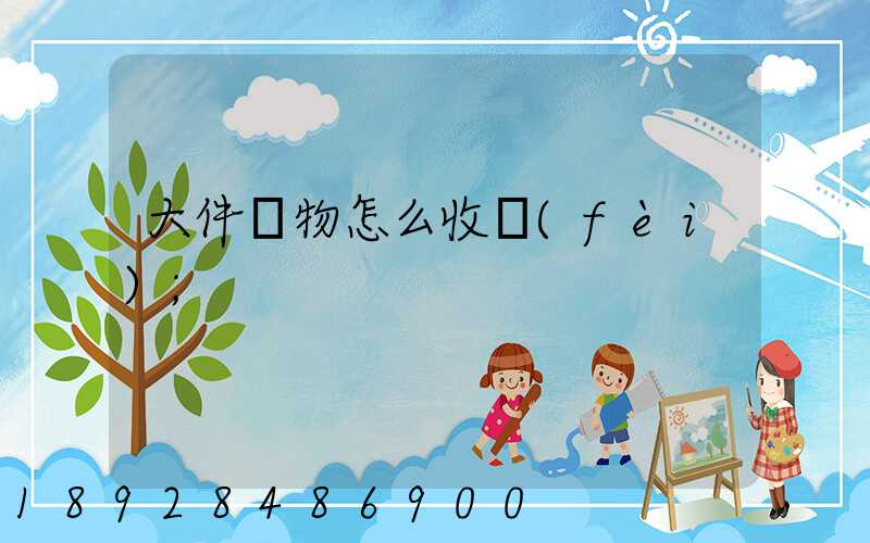 大件貨物怎么收費(fèi)