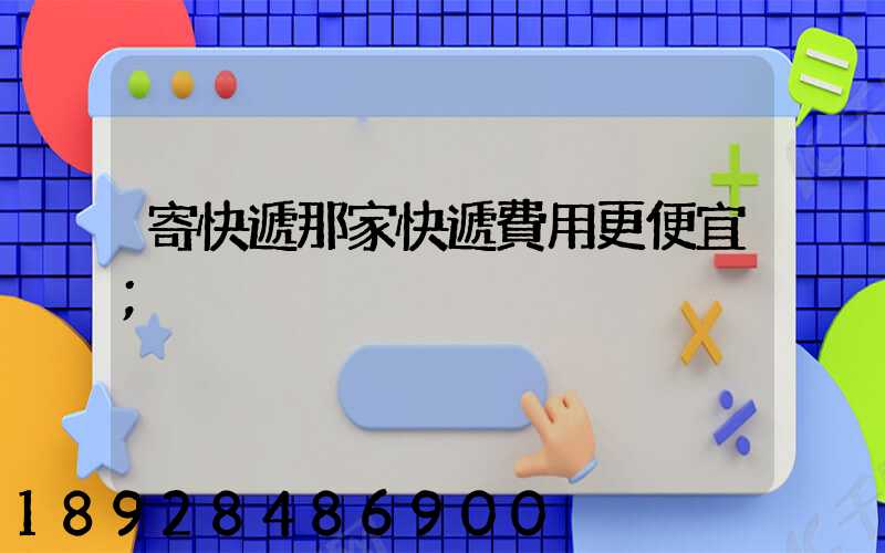 寄快遞那家快遞費用更便宜