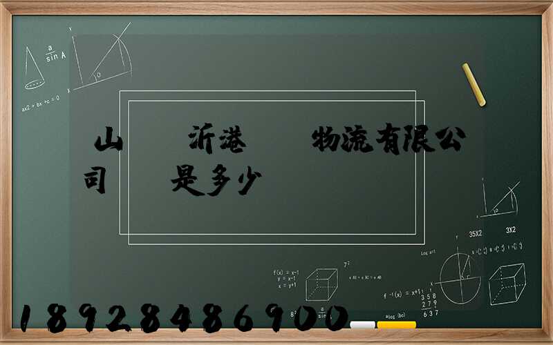 山東臨沂港國際物流有限公司電話是多少