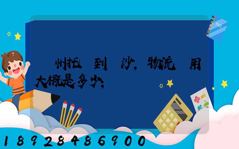廣州托運到長沙,物流費用大概是多少