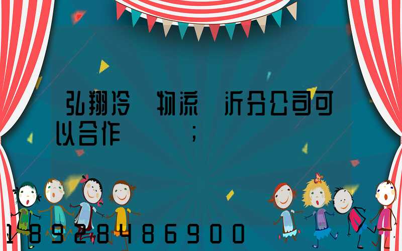 弘翔冷鏈物流臨沂分公司可以合作運輸嗎