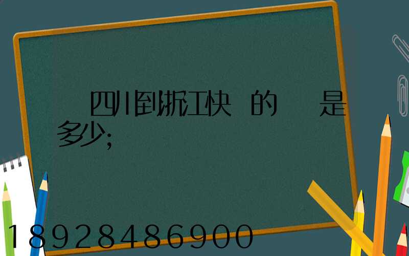從四川到浙江快遞的運費是多少