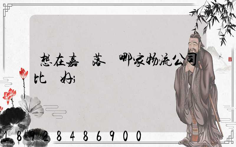想在嘉興落貨哪家物流公司比較好