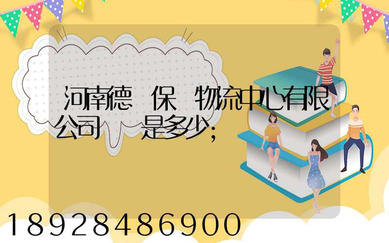 河南德眾保稅物流中心有限公司電話是多少