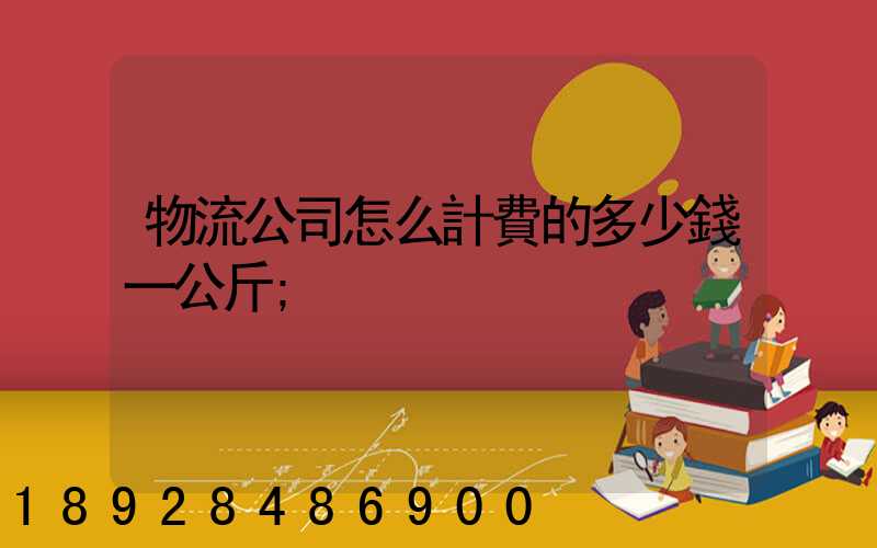 物流公司怎么計費的多少錢一公斤