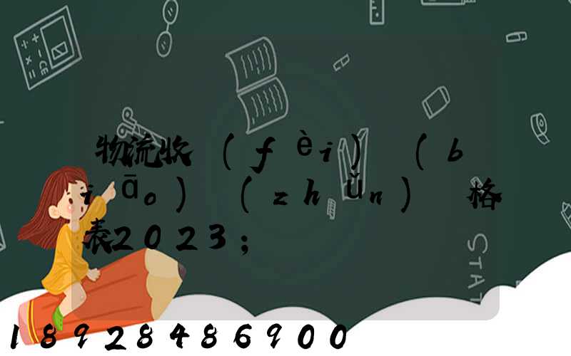 物流收費(fèi)標(biāo)準(zhǔn)價格表2023