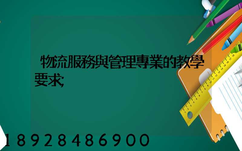 物流服務與管理專業的教學要求