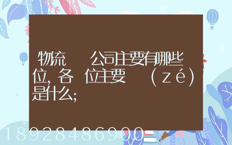 物流運輸公司主要有哪些崗位,各崗位主要職責(zé)是什么