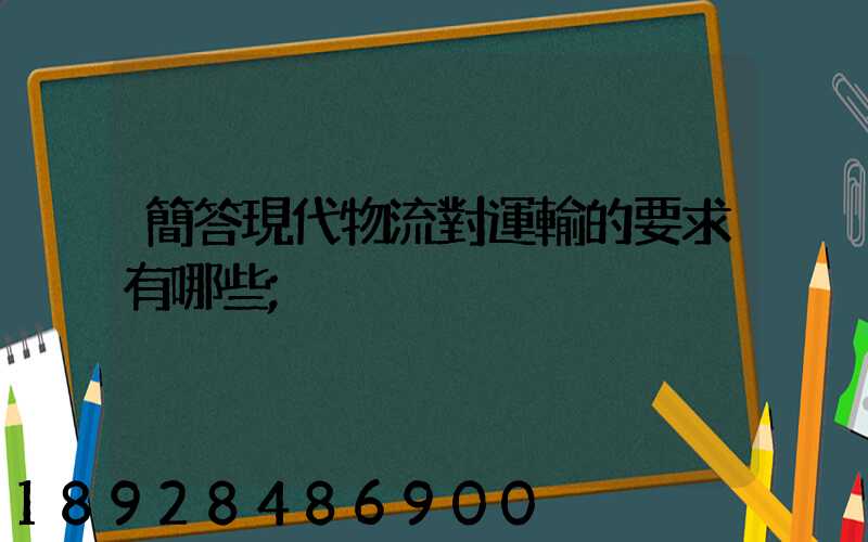 簡答現代物流對運輸的要求有哪些