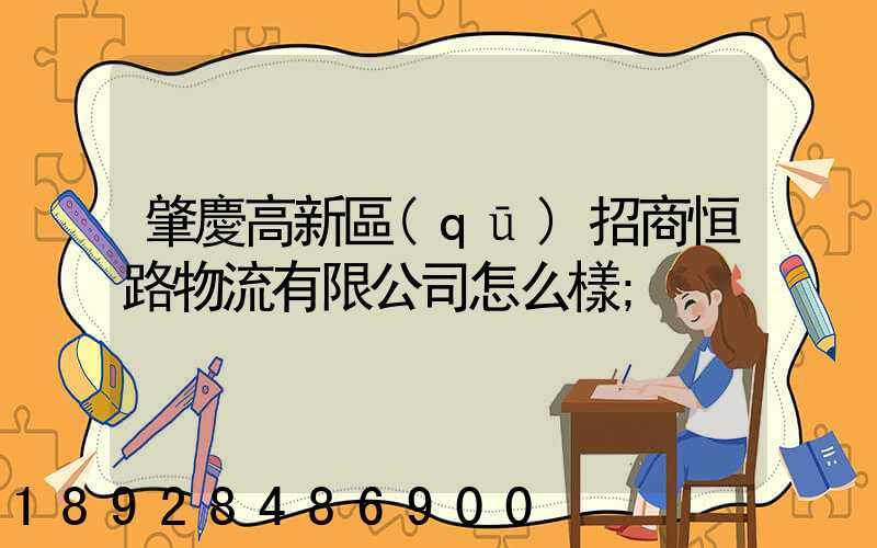 肇慶高新區(qū)招商恒路物流有限公司怎么樣