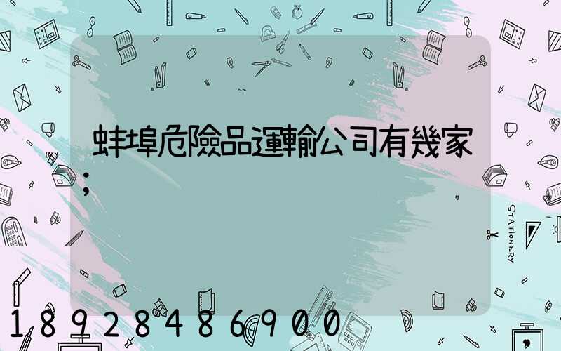 蚌埠危險品運輸公司有幾家