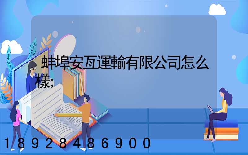 蚌埠安亙運輸有限公司怎么樣
