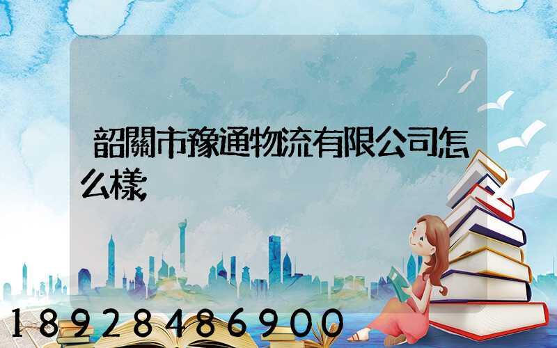 韶關市豫通物流有限公司怎么樣